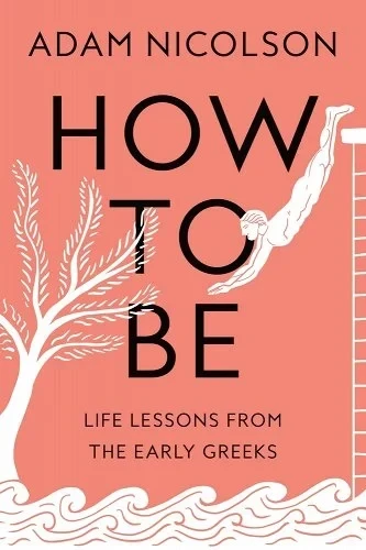Image of the book cover of Adam Nicolson's book HOW TO BE. LIFE LESSONS FROM THE EARLY GREEKS.