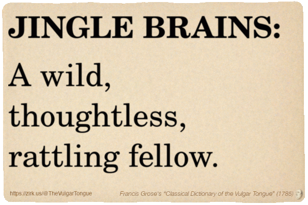 Image imitating a page from an old document, text (as in main toot):

JINGLE BRAINS. A wild, thoughtless, rattling fellow.

A selection from Francis Grose’s “Dictionary Of The Vulgar Tongue” (1785)