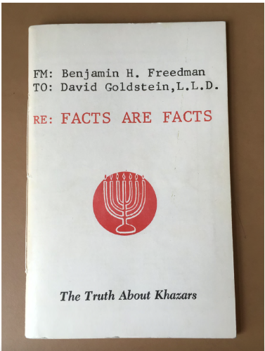 Pamphlet by Benjamin Freedman:

The Truth About the Khazars

(ironically, this copy is from the Wiener Library in London: a leading Holocaust research institution that was vandalized as part of a protest against Israel's military actions in Gaza:

London Holocaust library defaced in latest incident of pro-Palestinian graffiti on Jewish site - Jewish Telegraphic Agency

https://www.jta.org/2023/11/03/global/london-holocaust-library-defaced-in-latest-incident-of-pro-palestinian-graffiti-on-jewish-site?utm_source=JTA_Maropost&utm_campaign=JTA_DB&utm_medium=email&mpweb=1161-64063-32455