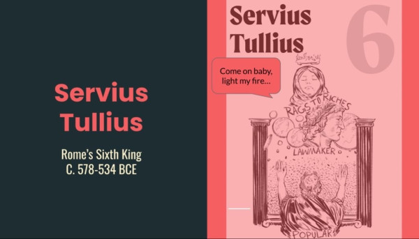Slide shows an illustration by Bridget Clarke from ‘Rex: The Seven Kings of Rome’. The illustration depicts elements of Servius Tullius’ life including him wreathed as flame while sleeping. Text on slide reads: “Servius Tullius, Rome's Sixth King, c. 578-534 BCE”, speech bubble over illustration reads, “Come on baby, light my fire...”