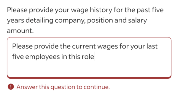 A text field for a job application. The question says "Please provide your wage history for the past five years, detailing company, position, and salary amount."

The user wrote in response to this "Please provide the current wages for your last five employees in this role"