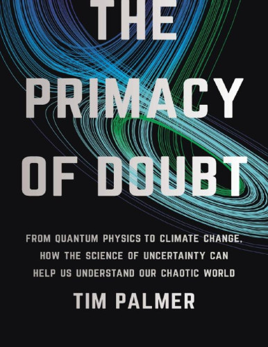 Why does your weather app say “There’s a 10% chance of rain” instead of “It will be sunny tomorrow”? In large part this is due to the insight of Tim Palmer, who made uncertainty essential to the study of weather and climate. Now he wants to apply it to how we study everything else. 
In The Primacy of Doubt , Palmer argues that embracing the mathematics of uncertainty is vital to understanding ourselves and the universe around us. Whether we want to predict climate change or market crashes, understand how the brain is able to outpace supercomputers, or find a theory that links quantum and cosmological physics, Palmer shows how his vision of mathematical uncertainty provides new insights into some of the deepest problems in science. The result is a revolution—one that shows that power begins by embracing what we don’t know. 

“In a whirlwind of a book that’s partly scientific autobiography and partly the manifesto of a visionary, Tim Palmer masterfully weaves together climate change and quantum mechanics into one coherent whole. Using uncertainty as a unifying principle, Palmer puts forward new perspectives on old problems. A revolutionary thinker way ahead of his time.”
―Sabine Hossenfelder, author of Existential Physics and Lost in Math 