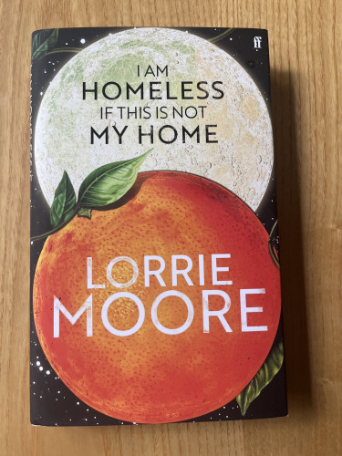 The cover of the UK hardback of  am Homeless if this is not my Home - Lorrie Moore. It depicts an orange, and the moon.