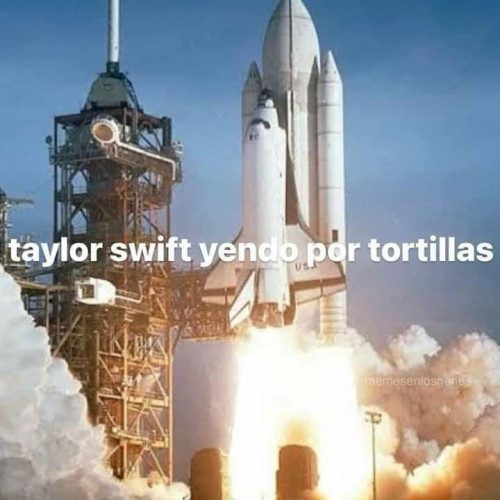 a space shuttle lifting off, accompanied with the words "taylor swift yendo por tortillas", Spanish for "Taylor Swift goes out for tortillas." 