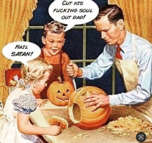 A family (daughter, son, and father) sitting around the table carving pumpkins in a quaint, old-fashioned Rockwell-esque type picture. The text above the little girl says "HAIL SATAN!" and above the little boy says "CUT HIS FUCKING SOUL OUT DAD!"