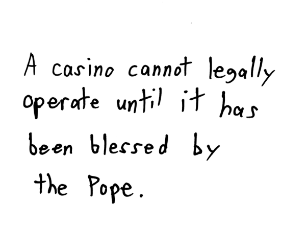 A casino cannot legally operate until it has been blessed by The Pope.
