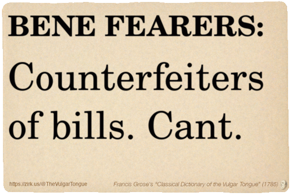 Image imitating a page from an old document, text (as in main toot):

BENE FEARERS. Counterfeiters of bills. Cant.

A selection from Francis Grose’s “Dictionary Of The Vulgar Tongue” (1785)