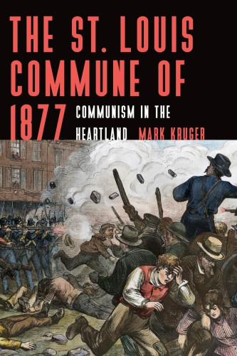 Front cover of “The St Louis Commune of 1877,” by Mark Kruger, with image of soldiers, with fixed bayonets, shooting at workers, who are waving cudgels in the air and throwing bricks.