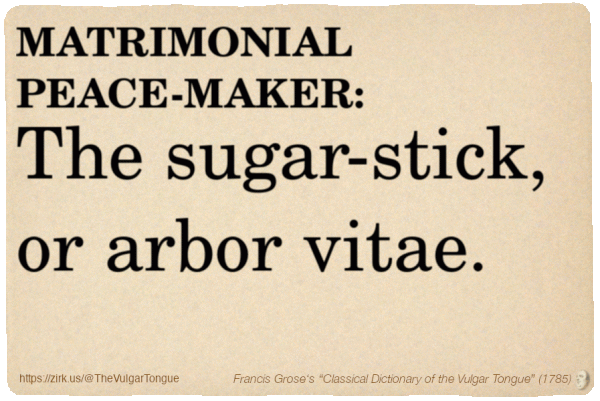 Image imitating a page from an old document, text (as in main toot):

MATRIMONIAL PEACE-MAKER. The sugar-stick, or arbor vitae.

A selection from Francis Grose’s “Dictionary Of The Vulgar Tongue” (1785)