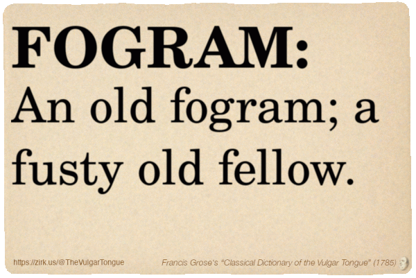Image imitating a page from an old document, text (as in main toot):

FOGRAM. An old fogram; a fusty old fellow.

A selection from Francis Grose’s “Dictionary Of The Vulgar Tongue” (1785)