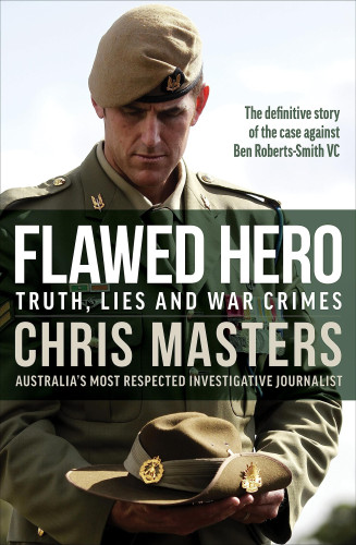 Image of the book cover for Flawed Hero: Truth, Lies and War Crimes. The subtitle being "The definitive story of the case against Ben Roberts-Smith VC". Chris Masters is the author, with the byline "Australia's most respected investigative journalist. The cover is mostly a photograph of Ben Roberts-Smith in full dress uniform, holding a Anzac styled slouch hat in his hands. The title of the book, and the journalist attribution is in a shaded darker panel across the top of BRS's chest. You can just see his medals behind it.