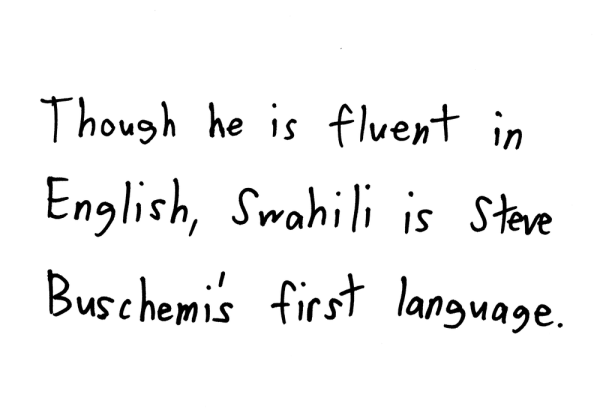 Though he is fluent in English, Swahili is Steve Buschemi’s first language.