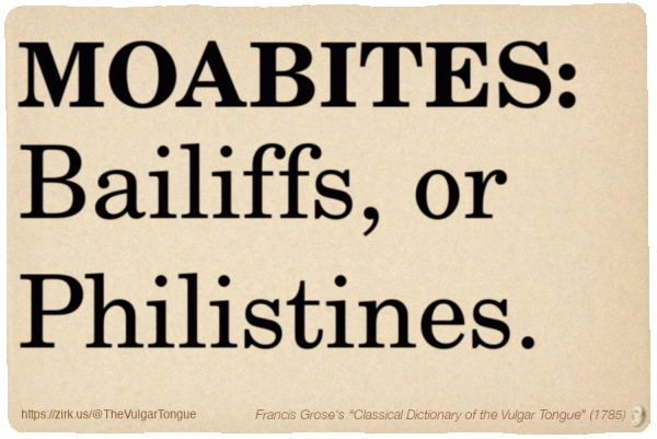 Image imitating a page from an old document, text (as in main toot):

MOABITES. Bailiffs, or Philistines.

A selection from Francis Grose’s “Dictionary Of The Vulgar Tongue” (1785)